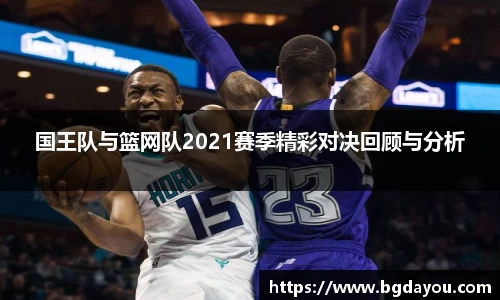 国王队与篮网队2021赛季精彩对决回顾与分析