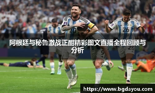 阿根廷与秘鲁激战正酣精彩图文直播全程回顾与分析